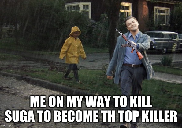 Leo takes a happy walk in Derry, Maine | ME ON MY WAY TO KILL SUGA TO BECOME TH TOP KILLER | image tagged in leo takes a happy walk in derry maine | made w/ Imgflip meme maker