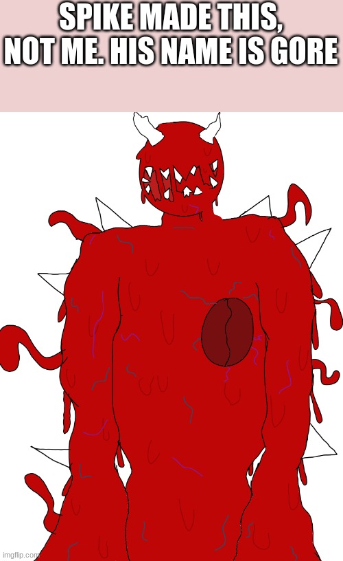 SPIKE MADE THIS, NOT ME. HIS NAME IS GORE | made w/ Imgflip meme maker