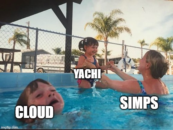 OMG YER SO PRETTTTTTTTTTYYYYYYYYYYYYY | YACHI; CLOUD; SIMPS | image tagged in drowning kid in the pool | made w/ Imgflip meme maker