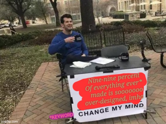 See what I did there with the font. | Nine-nine percent 
Of everything ever*
made is sooooooo
over-designed, imho; *KEYWORD | image tagged in memes,change my mind,design,philosophy,mo | made w/ Imgflip meme maker