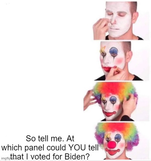 If you don't vote for me, you're not a clown! | So tell me. At which panel could YOU tell that I voted for Biden? | image tagged in clown applying makeup,political meme,joe biden | made w/ Imgflip meme maker