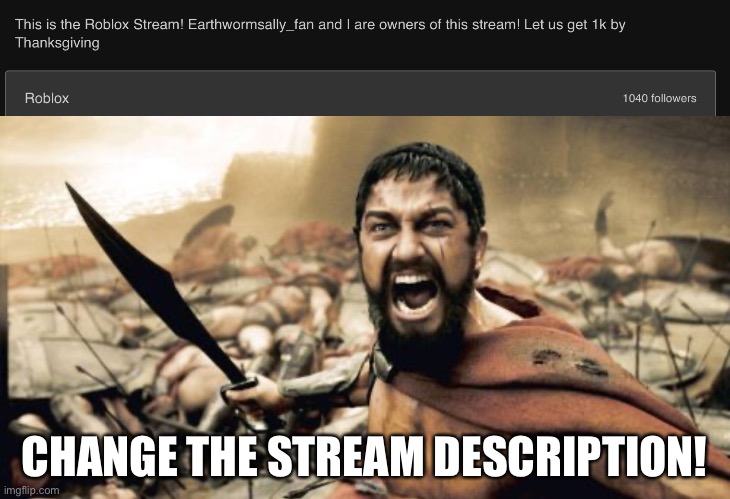 Not about roblox but | CHANGE THE STREAM DESCRIPTION! | image tagged in memes,sparta leonidas | made w/ Imgflip meme maker