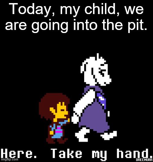 Helping Toriel | Today, my child, we are going into the pit. | image tagged in helping toriel | made w/ Imgflip meme maker