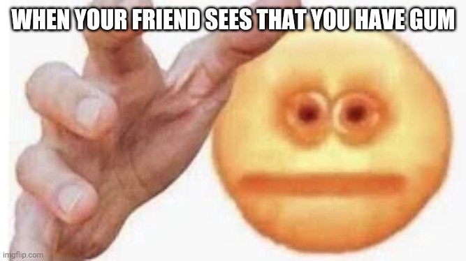 Vibe Check | WHEN YOUR FRIEND SEES THAT YOU HAVE GUM | image tagged in vibe check | made w/ Imgflip meme maker