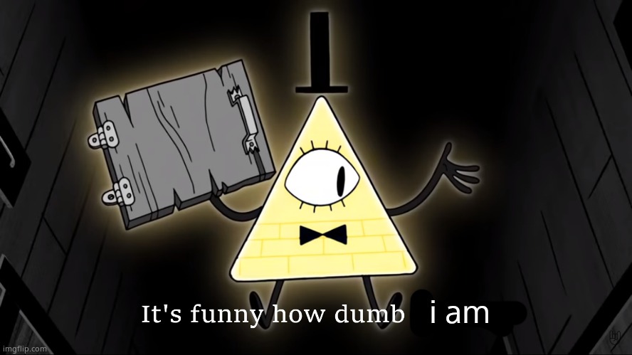 It's Funny How Dumb You Are Bill Cipher | i am | image tagged in gravity falls | made w/ Imgflip meme maker