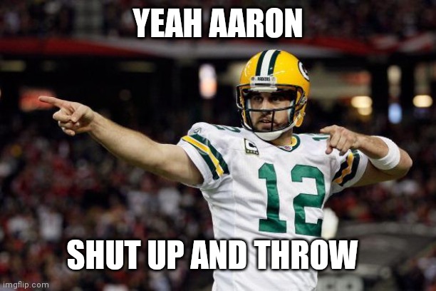 Aaron Rodgers | YEAH AARON SHUT UP AND THROW | image tagged in aaron rodgers | made w/ Imgflip meme maker