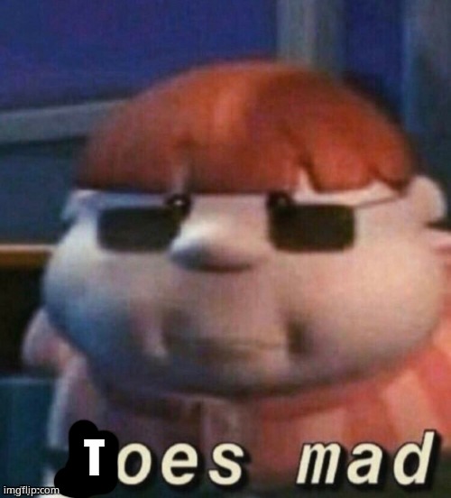 hoes mad | T | image tagged in hoes mad | made w/ Imgflip meme maker