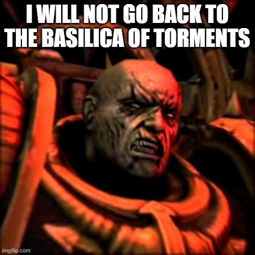 I WILL NOT GO BACK TO THE BASILICA OF TORMENTS | made w/ Imgflip meme maker