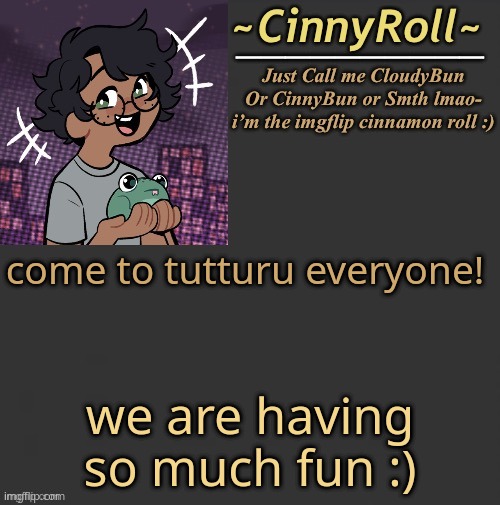 lmfooaoaooaosdshnbv | come to tutturu everyone! we are having so much fun :) | image tagged in cinny template | made w/ Imgflip meme maker