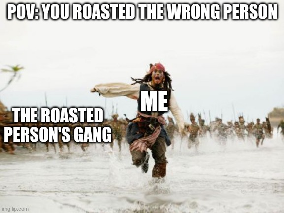 This happened to me once. Still have the scar... | POV: YOU ROASTED THE WRONG PERSON; ME; THE ROASTED PERSON'S GANG | image tagged in memes,jack sparrow being chased | made w/ Imgflip meme maker