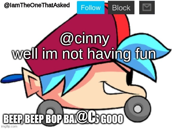 god | @cinny
well im not having fun; @C | image tagged in iamtheonethatasked bf temp | made w/ Imgflip meme maker