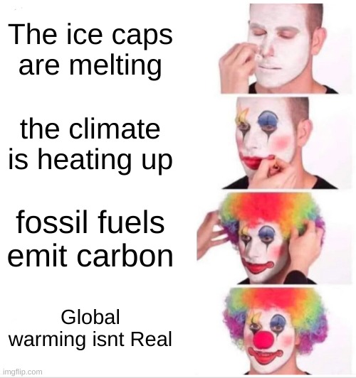 e | The ice caps are melting; the climate is heating up; fossil fuels emit carbon; Global warming isnt Real | image tagged in memes,clown applying makeup | made w/ Imgflip meme maker