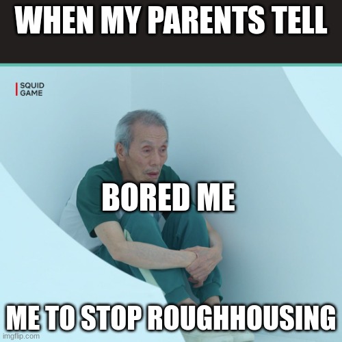 This is relatable, right? | WHEN MY PARENTS TELL; BORED ME; ME TO STOP ROUGHHOUSING | image tagged in squid game grandpa | made w/ Imgflip meme maker
