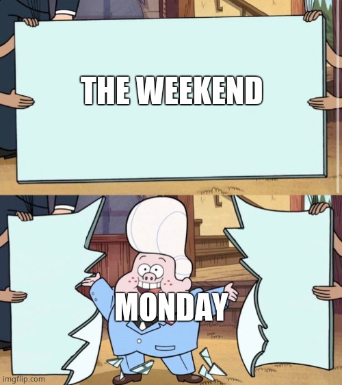 gravity falls | THE WEEKEND; MONDAY | image tagged in gravity falls | made w/ Imgflip meme maker