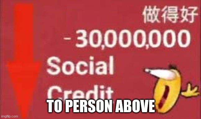 social credit | TO PERSON ABOVE | image tagged in social credit | made w/ Imgflip meme maker