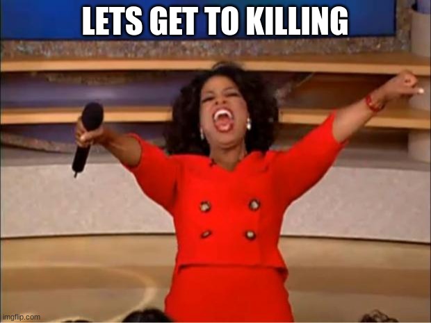 no title needed | LETS GET TO KILLING | image tagged in memes,oprah you get a | made w/ Imgflip meme maker