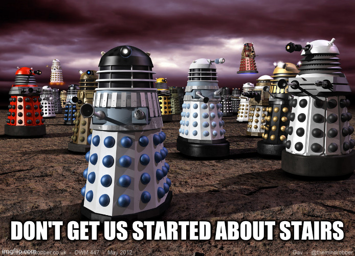 DON'T GET US STARTED ABOUT STAIRS | image tagged in every dalek ever | made w/ Imgflip meme maker