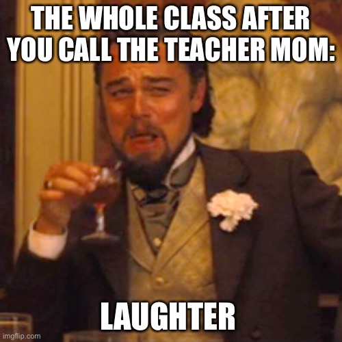 Laughing Leo Meme |  THE WHOLE CLASS AFTER YOU CALL THE TEACHER MOM:; LAUGHTER | image tagged in memes,laughing leo | made w/ Imgflip meme maker