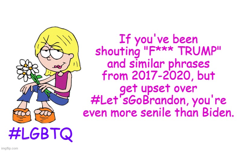 Based Lizzie | If you've been shouting "F*** TRUMP" and similar phrases from 2017-2020, but get upset over #Let'sGoBrandon, you're even more senile than Biden. #LGBTQ | image tagged in based lizzie | made w/ Imgflip meme maker