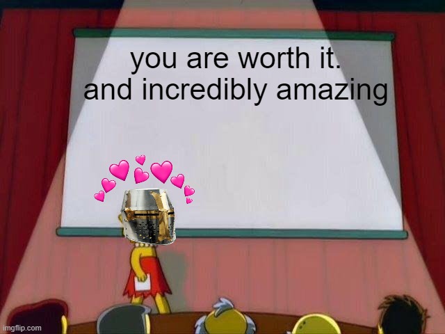 you heard me | you are worth it. and incredibly amazing | image tagged in lisa simpson's presentation,crusader,wholesome | made w/ Imgflip meme maker