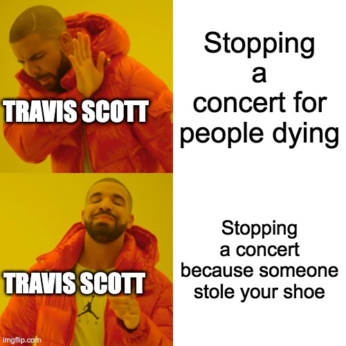 rip all the people that lost their lives :( | Stopping a concert for people dying; TRAVIS SCOTT; Stopping a concert because someone stole your shoe; TRAVIS SCOTT | image tagged in memes,drake hotline bling | made w/ Imgflip meme maker