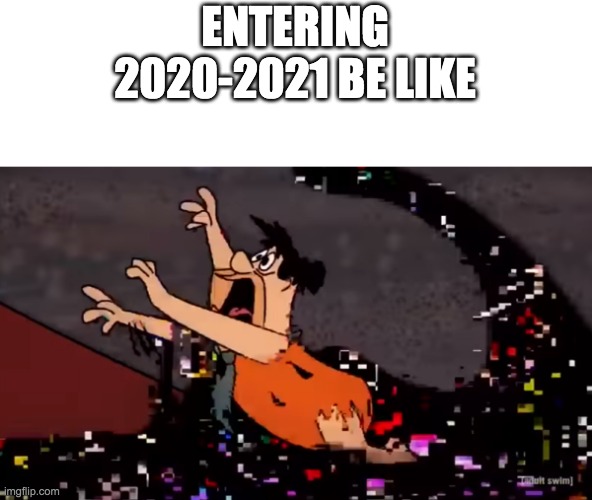 Fred Flintstone Dies | ENTERING 2020-2021 BE LIKE | image tagged in fred flintstone dies | made w/ Imgflip meme maker