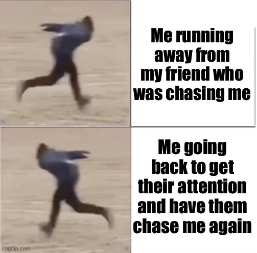 Naruto Runner Drake (Flipped) | Me running away from my friend who was chasing me; Me going back to get their attention and have them chase me again | image tagged in naruto runner drake flipped | made w/ Imgflip meme maker