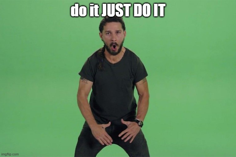 Shia labeouf JUST DO IT | do it JUST DO IT | image tagged in shia labeouf just do it | made w/ Imgflip meme maker