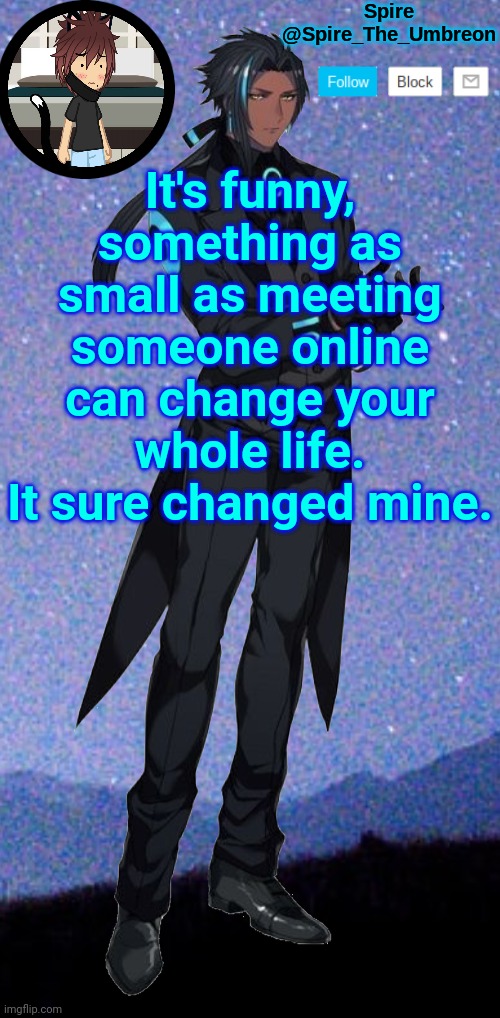 Spire announcement template | It's funny, something as small as meeting someone online can change your whole life. It sure changed mine. | image tagged in spire announcement template | made w/ Imgflip meme maker