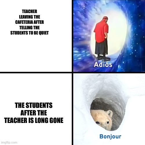 Adios Bonjour | TEACHER LEAVING THE CAFETERIA AFTER TELLING THE STUDENTS TO BE QUIET; THE STUDENTS AFTER THE TEACHER IS LONG GONE | image tagged in adios bonjour | made w/ Imgflip meme maker