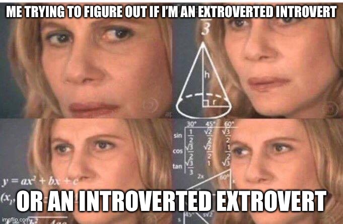 Math lady/Confused lady |  ME TRYING TO FIGURE OUT IF I’M AN EXTROVERTED INTROVERT; OR AN INTROVERTED EXTROVERT | image tagged in math lady/confused lady | made w/ Imgflip meme maker