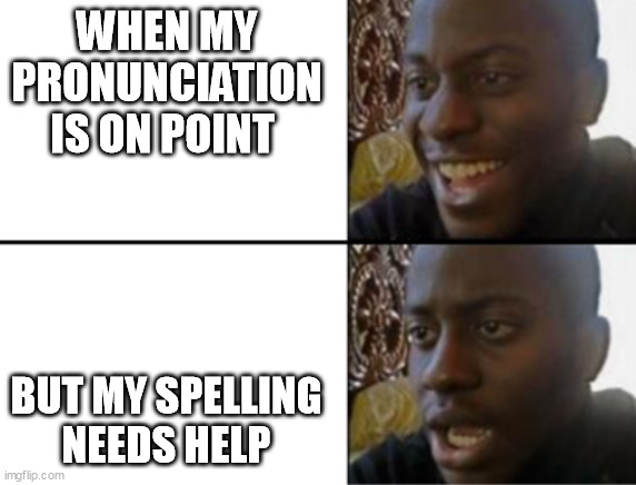Oh yeah! Oh no... | WHEN MY PRONUNCIATION IS ON POINT; BUT MY SPELLING NEEDS HELP | image tagged in oh yeah oh no | made w/ Imgflip meme maker