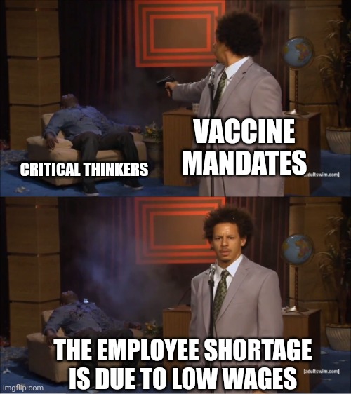 Yup, that's it! | VACCINE MANDATES; CRITICAL THINKERS; THE EMPLOYEE SHORTAGE IS DUE TO LOW WAGES | image tagged in who killed hannibal,vaccine,vaccines,covid vaccine,coronavirus,tyranny | made w/ Imgflip meme maker