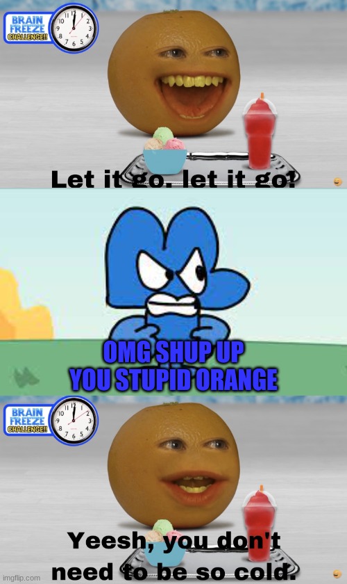 BFB Four Told Annoying Orangr To Shut Up | OMG SHUP UP YOU STUPID ORANGE | image tagged in a character tell the annoying orange to shut up template,bfb,memes,annoying orange | made w/ Imgflip meme maker