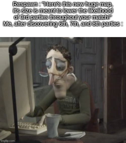 Respawn : "Here's this new huge map, it's size is meant to lower the likelihood of 3rd parties throughout your match!" Me, after discovering 6th, 7th, and 8th parties : | made w/ Imgflip meme maker