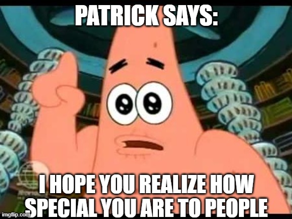 patrick says! | PATRICK SAYS:; I HOPE YOU REALIZE HOW SPECIAL YOU ARE TO PEOPLE | image tagged in memes,patrick says | made w/ Imgflip meme maker