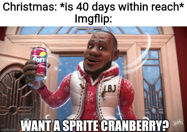 Wanna Sprite Cranberry | Christmas: *is 40 days within reach*
Imgflip:; WANT A SPRITE CRANBERRY? | image tagged in wanna sprite cranberry | made w/ Imgflip meme maker