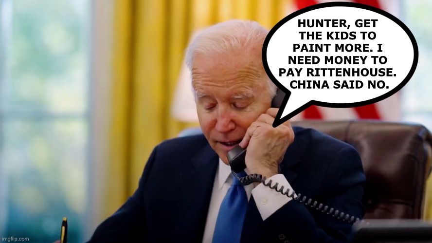 HUNTER, GET THE KIDS TO PAINT MORE. I NEED MONEY TO PAY RITTENHOUSE.  CHINA SAID NO. | image tagged in joe biden | made w/ Imgflip meme maker