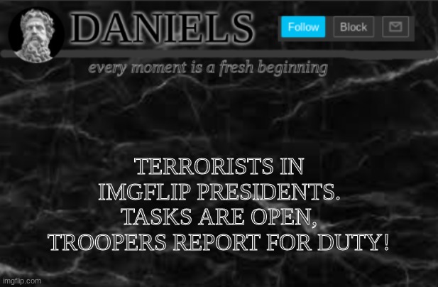 Daniels Template | TERRORISTS IN IMGFLIP PRESIDENTS. TASKS ARE OPEN, TROOPERS REPORT FOR DUTY! | image tagged in daniels template | made w/ Imgflip meme maker