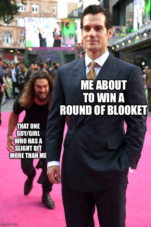 Jason Momoa Henry Cavill Meme | ME ABOUT TO WIN A ROUND OF BLOOKET; THAT ONE GUY/GIRL WHO HAS A SLIGHT BIT MORE THAN ME | image tagged in jason momoa henry cavill meme | made w/ Imgflip meme maker