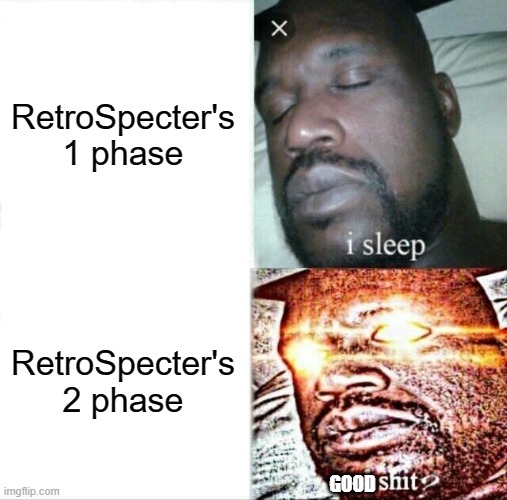 RetroSpecter's mod |  RetroSpecter's 1 phase; RetroSpecter's 2 phase; GOOD | image tagged in memes,sleeping shaq | made w/ Imgflip meme maker