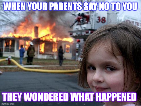 Devil child |  WHEN YOUR PARENTS SAY NO TO YOU; THEY WONDERED WHAT HAPPENED | image tagged in disaster girl | made w/ Imgflip meme maker