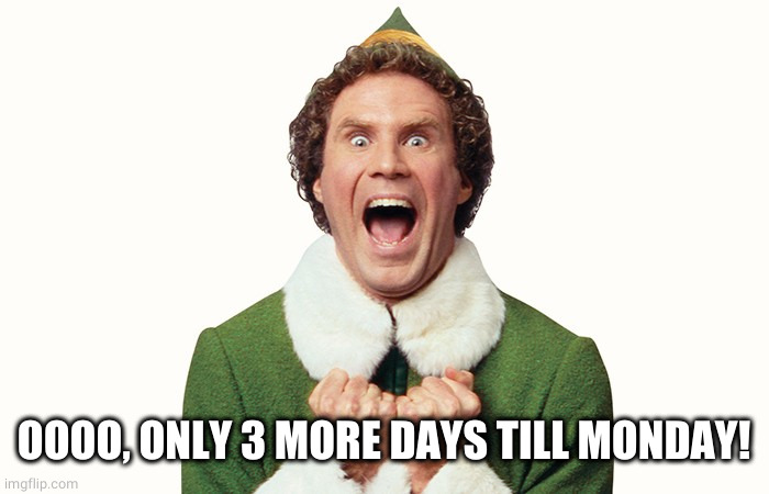 Buddy the elf excited | OOOO, ONLY 3 MORE DAYS TILL MONDAY! | image tagged in buddy the elf excited | made w/ Imgflip meme maker