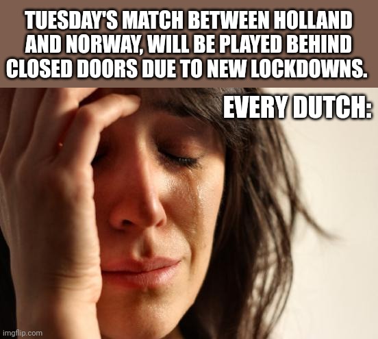 ToT | TUESDAY'S MATCH BETWEEN HOLLAND AND NORWAY, WILL BE PLAYED BEHIND CLOSED DOORS DUE TO NEW LOCKDOWNS. EVERY DUTCH: | image tagged in memes,first world problems,holland,coronavirus,covid-19,voetbal | made w/ Imgflip meme maker