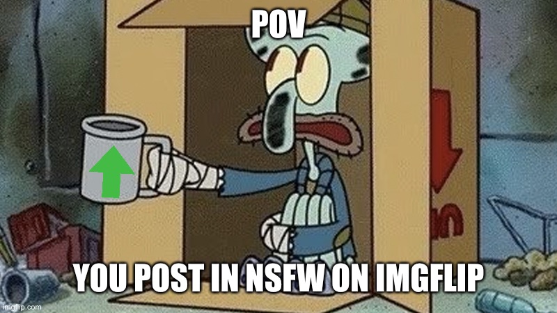 Truth | POV; YOU POST IN NSFW ON IMGFLIP | image tagged in squidward spare change | made w/ Imgflip meme maker