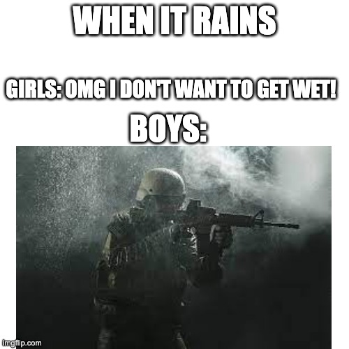 when it rains | WHEN IT RAINS; GIRLS: OMG I DON'T WANT TO GET WET! BOYS: | image tagged in bruh | made w/ Imgflip meme maker