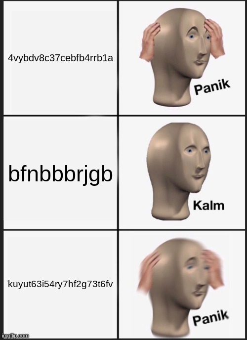 gibberish | 4vybdv8c37cebfb4rrb1a; bfnbbbrjgb; kuyut63i54ry7hf2g73t6fv | image tagged in memes,panik kalm panik | made w/ Imgflip meme maker