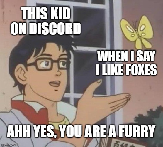 Is This A Pigeon Meme | THIS KID ON DISCORD; WHEN I SAY I LIKE FOXES; AHH YES, YOU ARE A FURRY | image tagged in memes,is this a pigeon | made w/ Imgflip meme maker