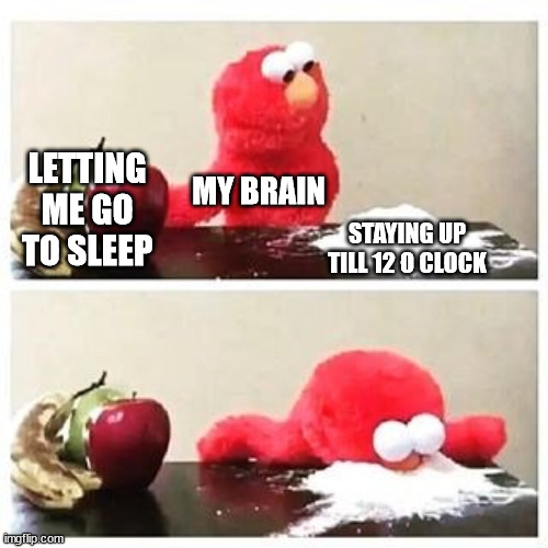 elmo cocaine | LETTING ME GO TO SLEEP; MY BRAIN; STAYING UP TILL 12 O CLOCK | image tagged in elmo cocaine | made w/ Imgflip meme maker