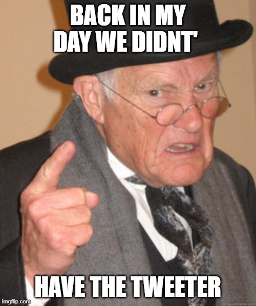 Back In My Day Meme | BACK IN MY DAY WE DIDNT' HAVE THE TWEETER | image tagged in memes,back in my day | made w/ Imgflip meme maker